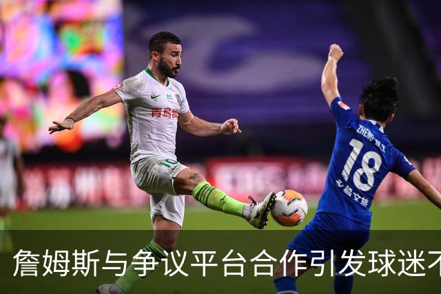 詹姆斯与争议平台合作引发球迷不满