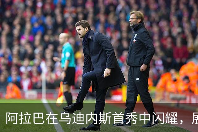 阿拉巴在乌迪内斯首秀中闪耀，展现出非凡的领导力